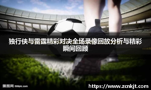 独行侠与雷霆精彩对决全场录像回放分析与精彩瞬间回顾