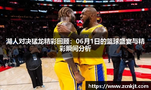 湖人对决猛龙精彩回顾：06月1日的篮球盛宴与精彩瞬间分析